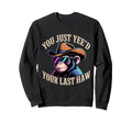 You Just Yeed Your Last Haw Funny Sweatshirt - Novelty Apparel Men Women - T-Shirt, Sweatshirt, Hoodie