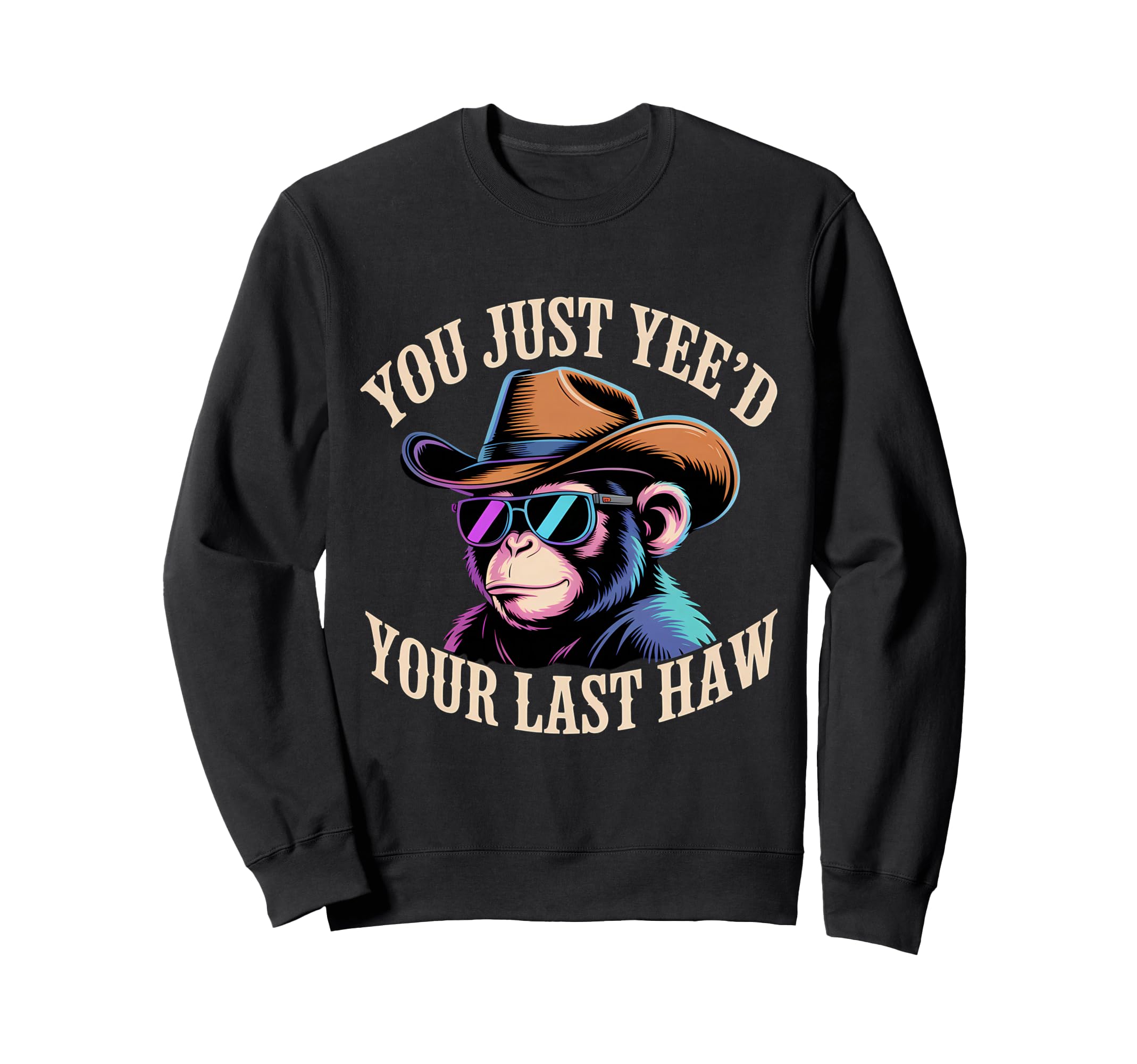 You Just Yeed Your Last Haw Funny Sweatshirt - Novelty Apparel Men Women - T-Shirt, Sweatshirt, Hoodie