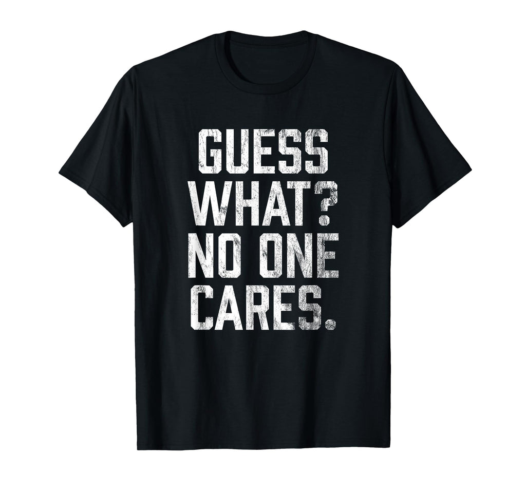 Guess What No One Cares T-Shirt - Unique Graphic Men Women - T-Shirt, Sweatshirt, Hoodie