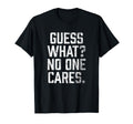 Guess What No One Cares T-Shirt - Unique Graphic Men Women - T-Shirt, Sweatshirt, Hoodie