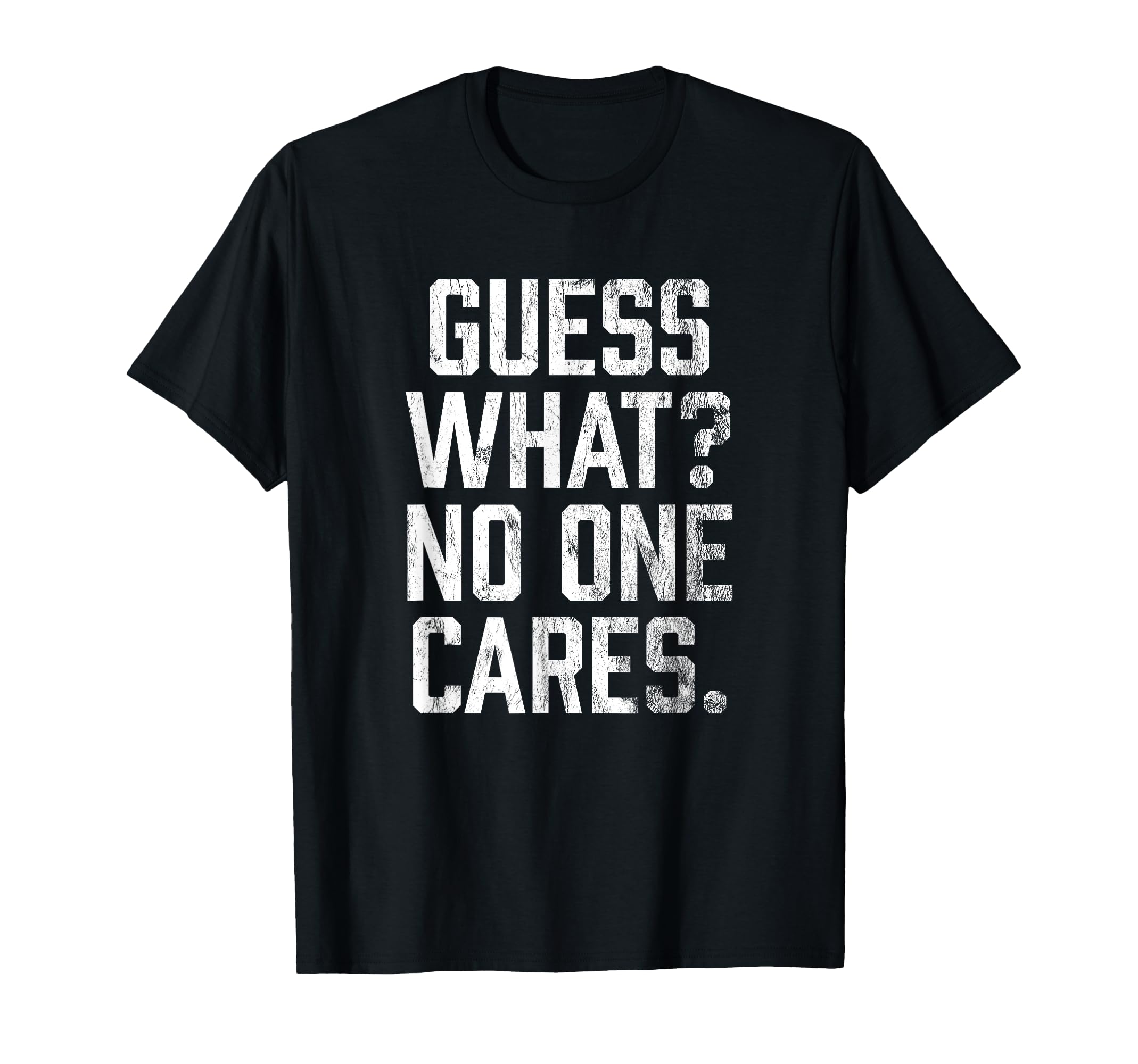 Guess What No One Cares T-Shirt - Unique Graphic Men Women - T-Shirt, Sweatshirt, Hoodie