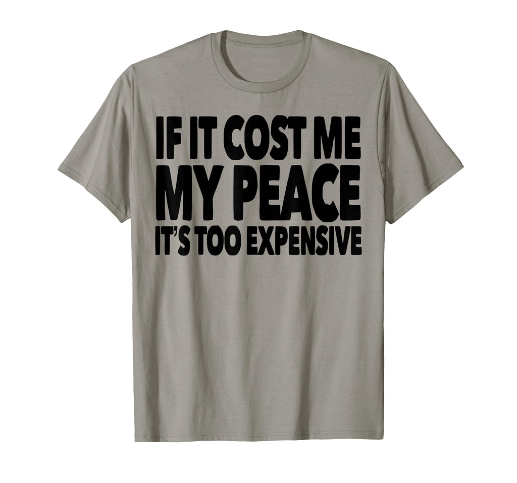 If It Cost Me My Peace Its Too T-Shirt - Fun Novelty Design Men Women - T-Shirt, Sweatshirt, Hoodie