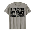 If It Cost Me My Peace Its Too T-Shirt - Fun Novelty Design Men Women - T-Shirt, Sweatshirt, Hoodie