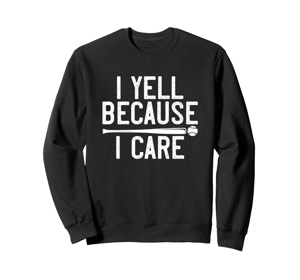 I Yell Because I Care Funny Baseball Sweatshirt - Trendy Graphic Men Women - T-Shirt, Sweatshirt, Hoodie
