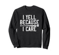 I Yell Because I Care Funny Baseball Sweatshirt - Trendy Graphic Men Women - T-Shirt, Sweatshirt, Hoodie
