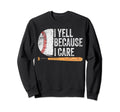 Funny Baseball Fan I Yell Because Sweatshirt - Custom Art Print for Adults - T-Shirt, Sweatshirt, Hoodie