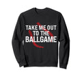 Funny Take Me Out To Ball Game Sweatshirt - Novelty Apparel Men Women - T-Shirt, Sweatshirt, Hoodie