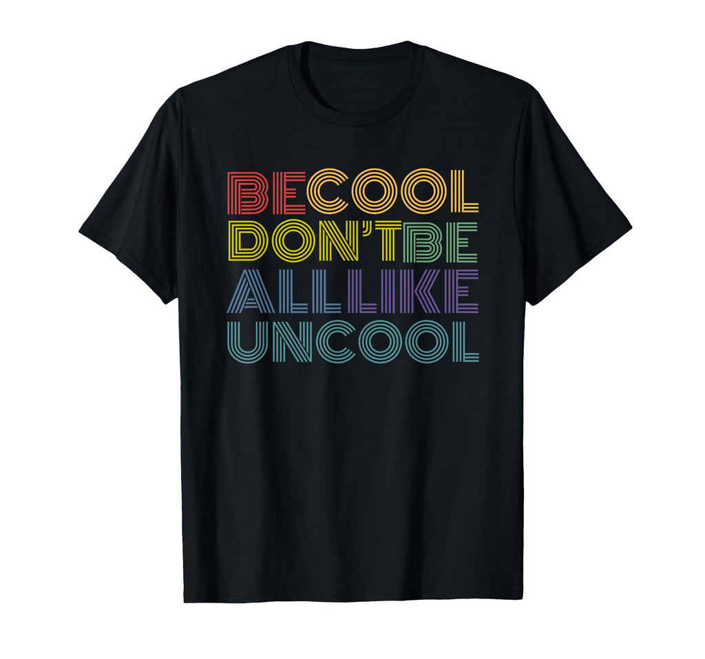 Be Dont Be All Like Uncool Funny Rainbow T-Shirt - Novelty Apparel Unisex - T-Shirt, Sweatshirt, Hoodie