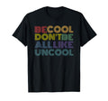 Be Dont Be All Like Uncool Funny Rainbow T-Shirt - Novelty Apparel Unisex - T-Shirt, Sweatshirt, Hoodie