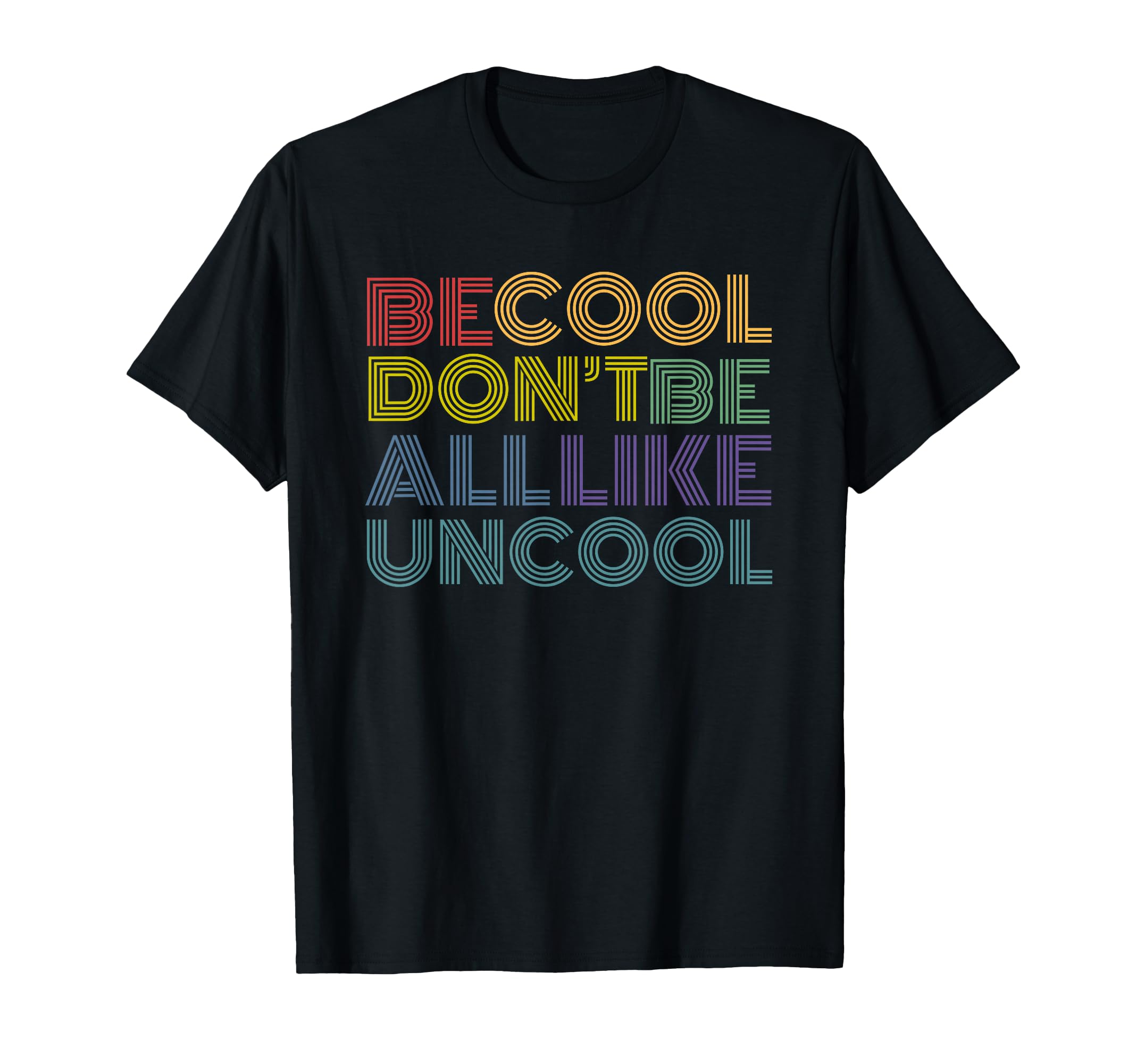 Be Dont Be All Like Uncool Funny Rainbow T-Shirt - Novelty Apparel Unisex - T-Shirt, Sweatshirt, Hoodie