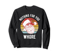Nothing You Whore Distressed Funny Sweatshirt - Streetwear Style Men Women - T-Shirt, Sweatshirt, Hoodie