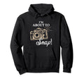 Im About To Snap Photography Lover Camera Hoodie - Streetwear Style Unisex - T-Shirt, Sweatshirt, Hoodie