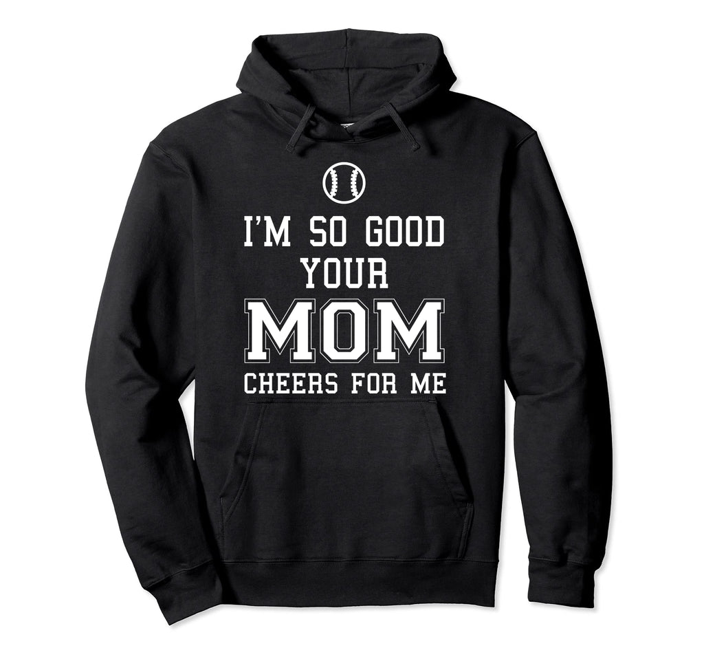 Im So Good Your Mom Cheers Me Baseball Hoodie - Novelty Apparel for Adults - T-Shirt, Sweatshirt, Hoodie