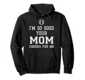 Im So Good Your Mom Cheers Me Baseball Hoodie - Novelty Apparel for Adults - T-Shirt, Sweatshirt, Hoodie