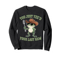 You Just Yeed Your Last Haw Sweatshirt - Fun Novelty Design for Adults - T-Shirt, Sweatshirt, Hoodie