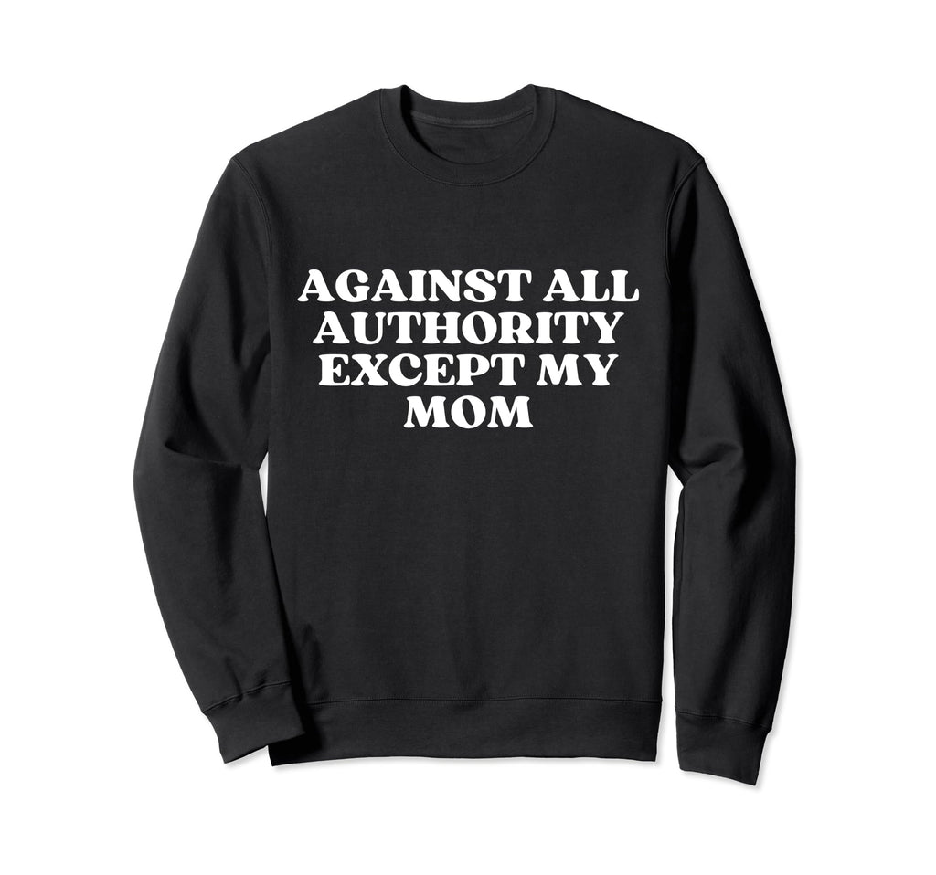 Against All Authority Except My Mom Sweatshirt - Minimalist Print Unisex - T-Shirt, Sweatshirt, Hoodie