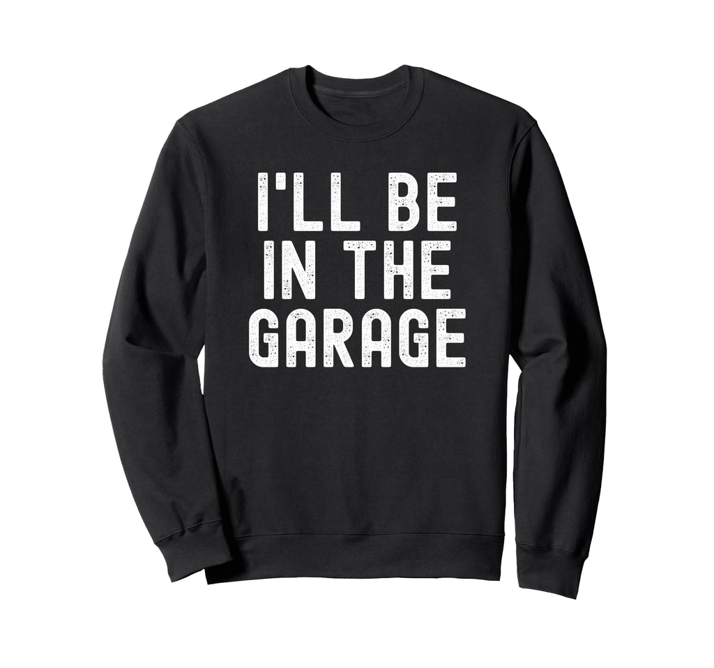 Ill Be Garage Distressed Mechanic Sweatshirt - Streetwear Style Men Women - T-Shirt, Sweatshirt, Hoodie