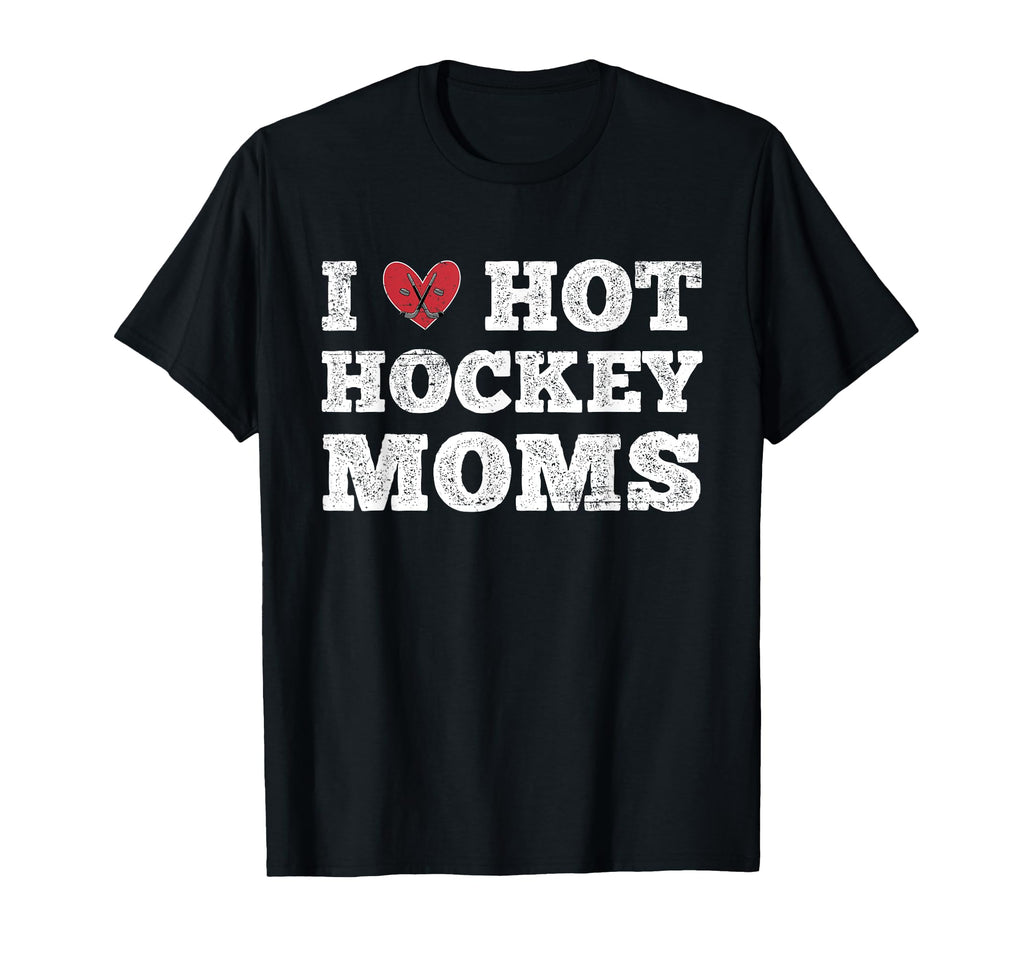 I Love Hot Hockey Moms Funny Distressed T-Shirt - Trendy Graphic Men Women - T-Shirt, Sweatshirt, Hoodie