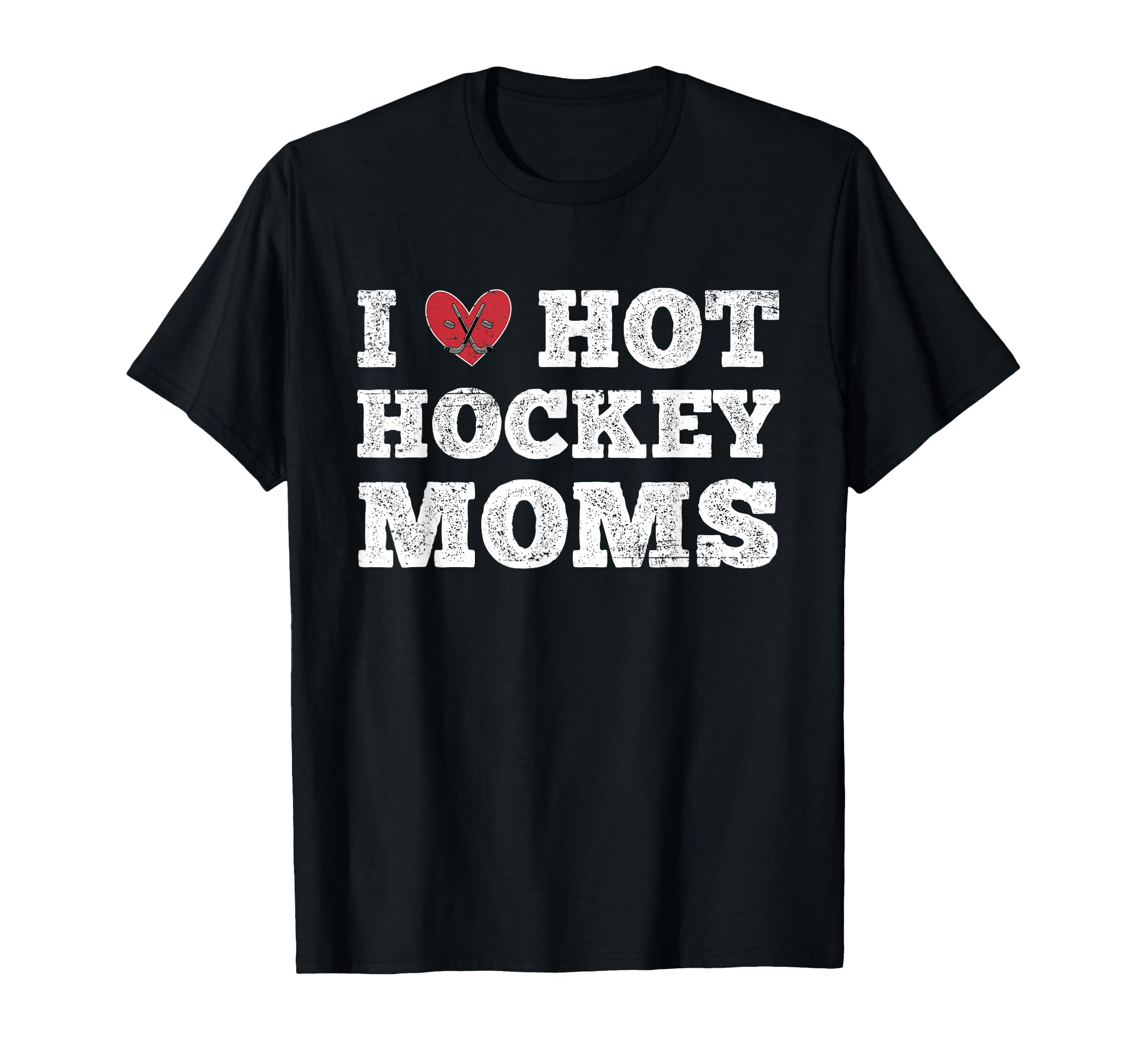 I Love Hot Hockey Moms Funny Distressed T-Shirt - Trendy Graphic Men Women - T-Shirt, Sweatshirt, Hoodie