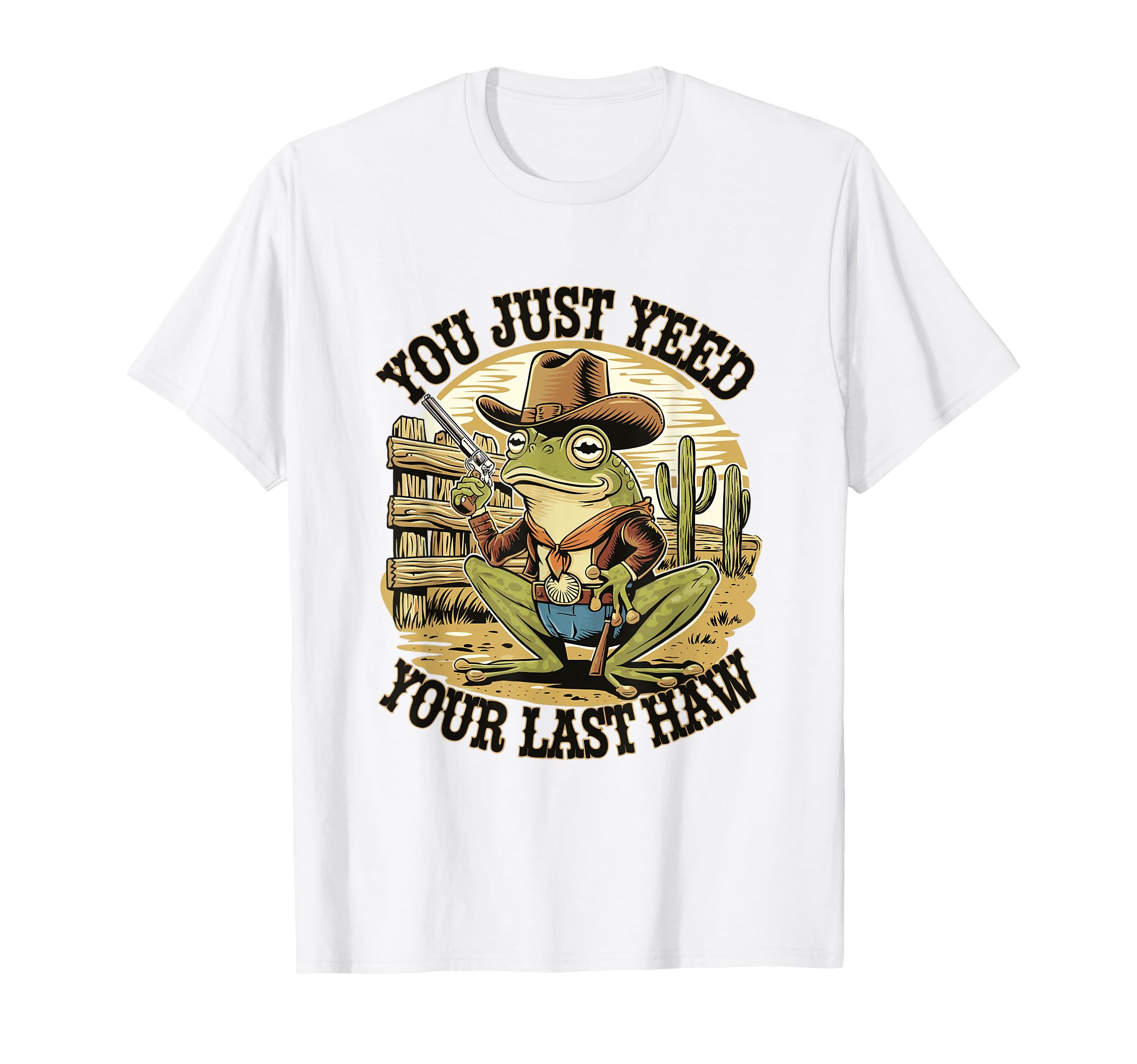 You Just Yeed Your Last Haw Funny Cowboy T-Shirt - Custom Art Print Unisex - T-Shirt, Sweatshirt, Hoodie