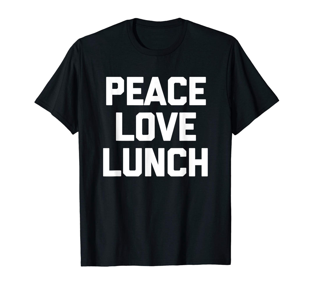 Peace Love Lunch Funny Sarcastic Food T-Shirt - Fun Novelty Design Unisex - T-Shirt, Sweatshirt, Hoodie