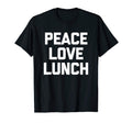 Peace Love Lunch Funny Sarcastic Food T-Shirt - Fun Novelty Design Unisex - T-Shirt, Sweatshirt, Hoodie
