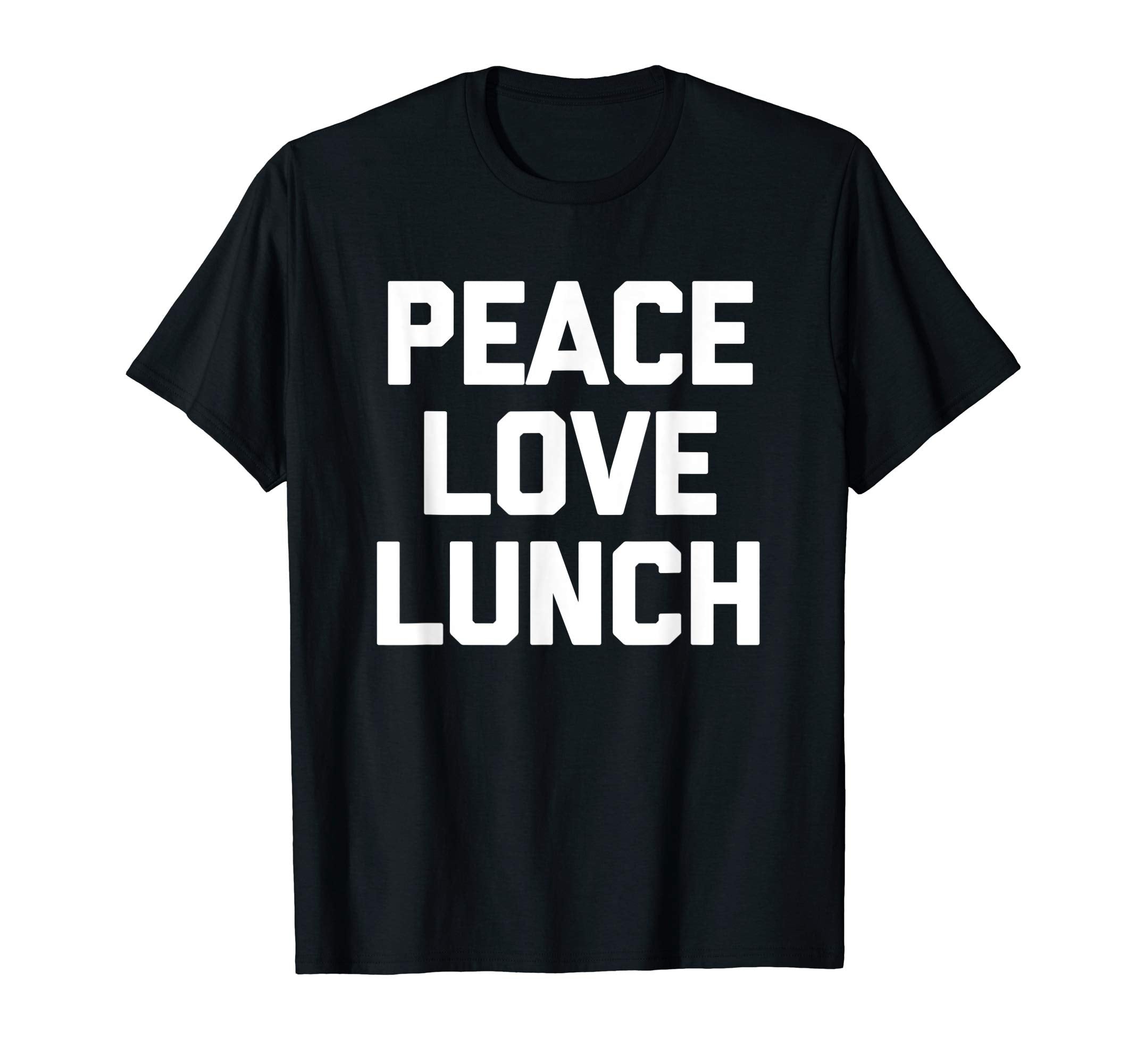 Peace Love Lunch Funny Sarcastic Food T-Shirt - Fun Novelty Design Unisex - T-Shirt, Sweatshirt, Hoodie