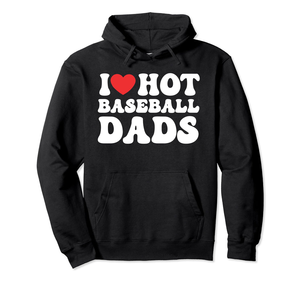 I Love Hot Baseball Dad Baseball Dads Hoodie - Streetwear Style Men Women - T-Shirt, Sweatshirt, Hoodie
