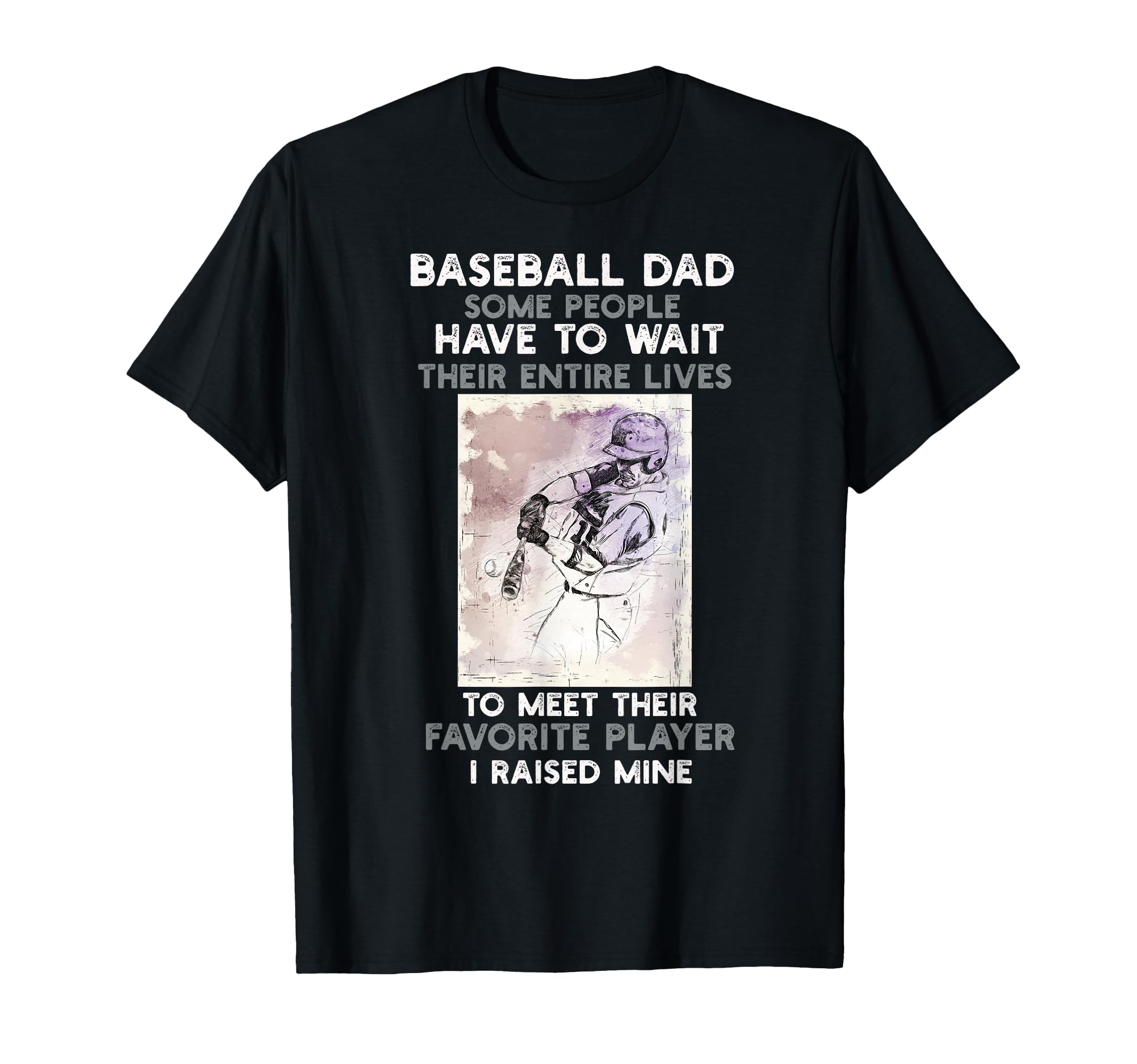 Baseball Dad Some People Have To T-Shirt - Casual Everyday Wear Unisex - T-Shirt, Sweatshirt, Hoodie