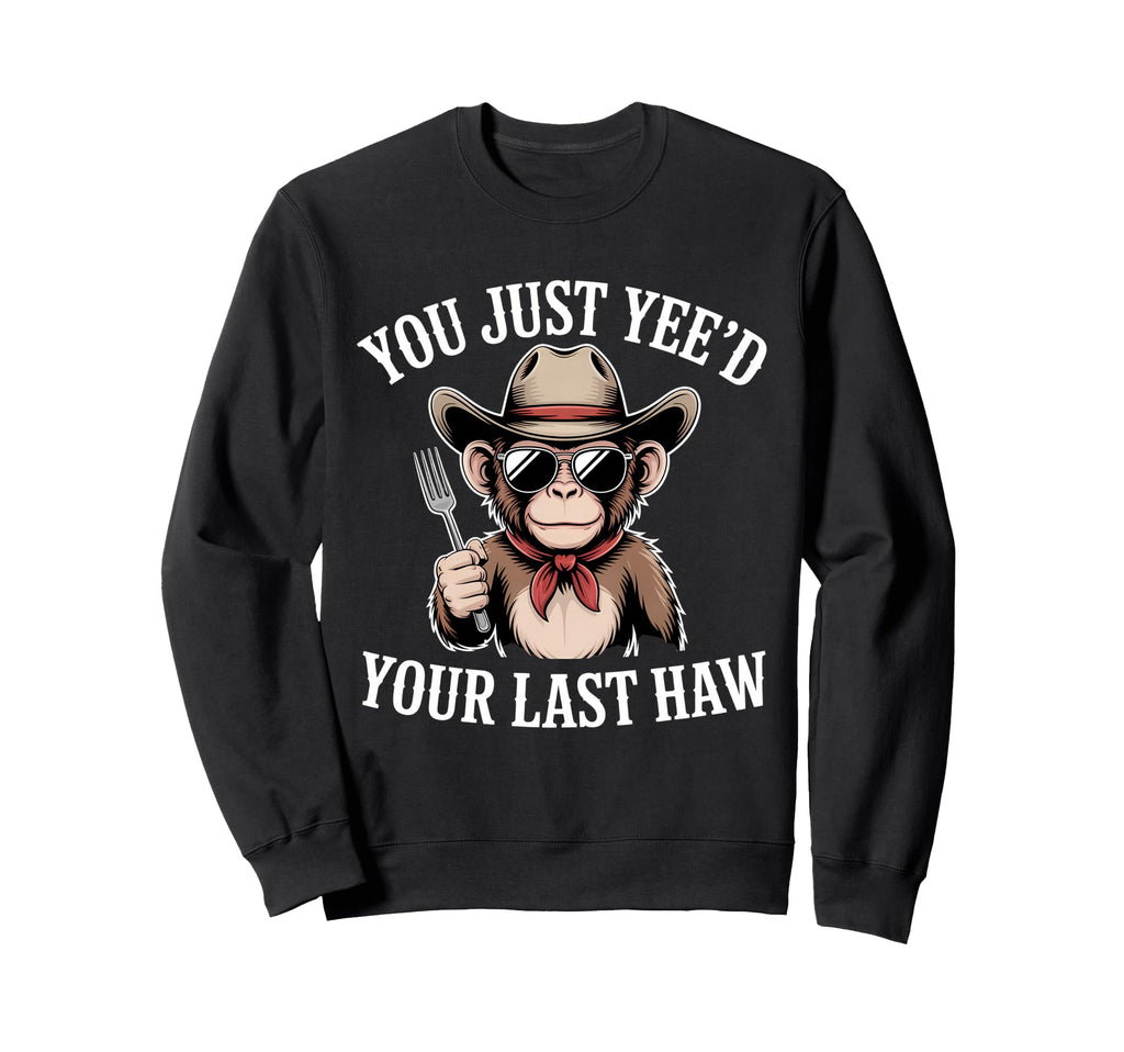 You Just Yeed Your Last Haw Funny Sweatshirt - Trendy Graphic Men Women - T-Shirt, Sweatshirt, Hoodie