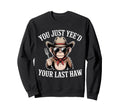 You Just Yeed Your Last Haw Funny Sweatshirt - Trendy Graphic Men Women - T-Shirt, Sweatshirt, Hoodie
