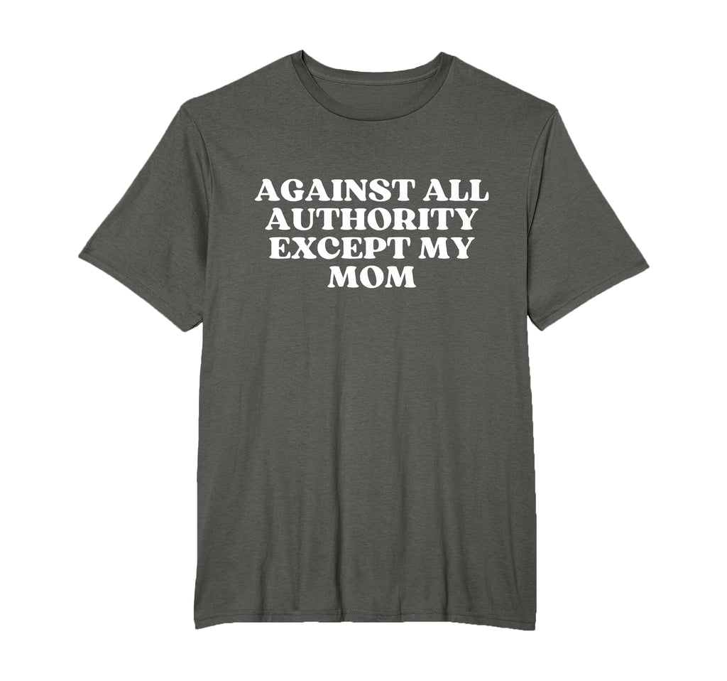 Against All Authority Except My Mom T-Shirt - Trendy Graphic for Adults - T-Shirt, Sweatshirt, Hoodie
