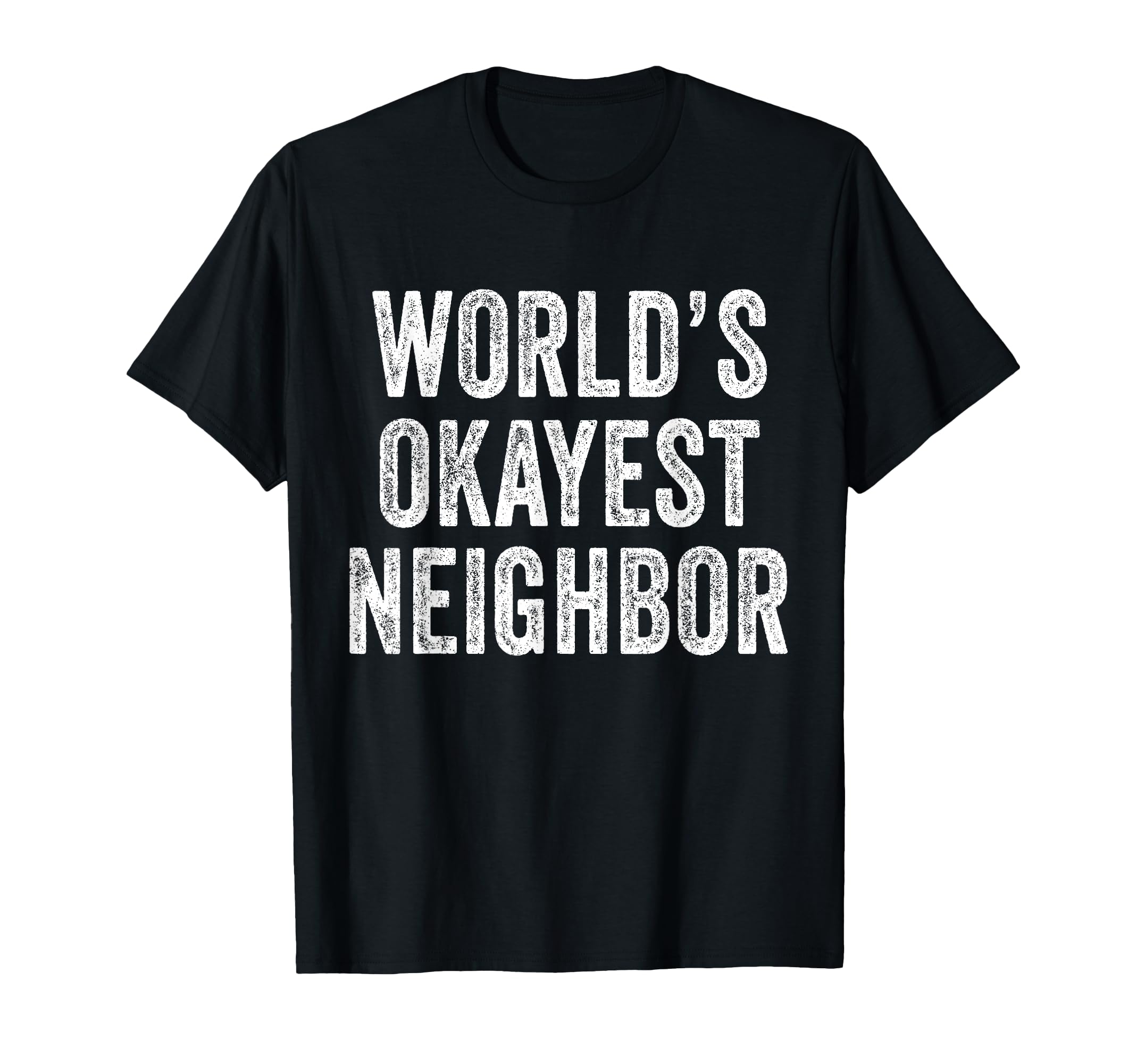 Worlds Okayest Neighbor Funny Distressed T-Shirt - Custom Art Print Unisex - T-Shirt, Sweatshirt, Hoodie