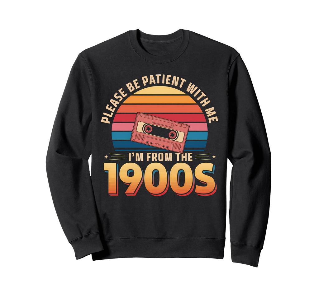 Please Be Patient Im From 1900S Funny Sweatshirt - Custom Art Print Unisex - T-Shirt, Sweatshirt, Hoodie