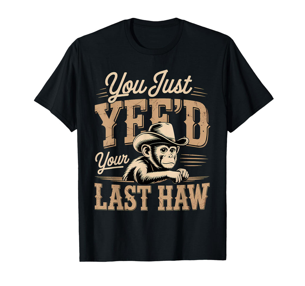 You Just Yeed Your Last Haw Funny Cowboy T-Shirt - Unique Graphic Men Women - T-Shirt, Sweatshirt, Hoodie