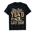 You Just Yeed Your Last Haw Funny Cowboy T-Shirt - Unique Graphic Men Women - T-Shirt, Sweatshirt, Hoodie