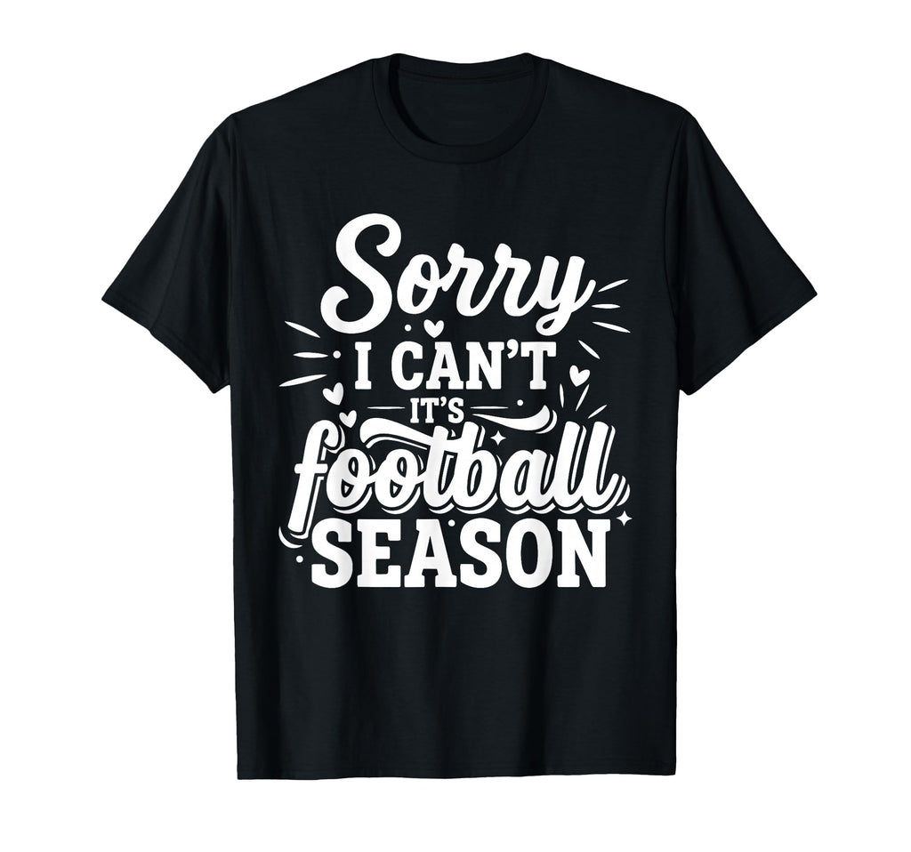 Sorry I Cant Its Football Season T-Shirt - Fun Novelty Design for Adults - T-Shirt, Sweatshirt, Hoodie