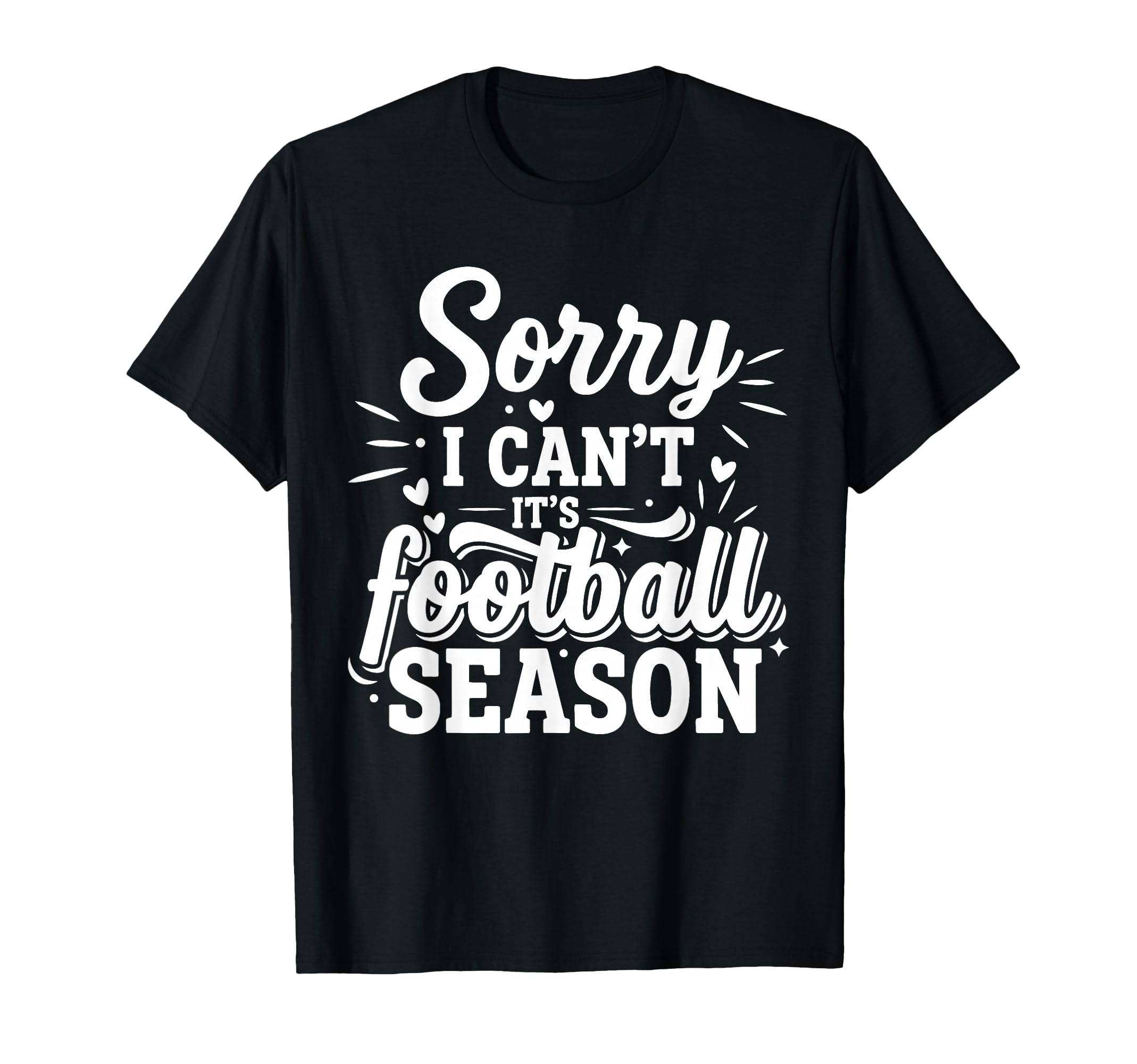 Sorry I Cant Its Football Season T-Shirt - Fun Novelty Design for Adults - T-Shirt, Sweatshirt, Hoodie