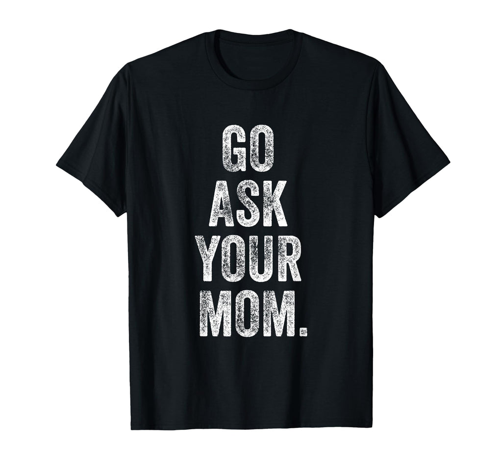 Go Ask Your Mom Funny Fathers Day Dad Off T-Shirt - Graphic Print Unisex - T-Shirt, Sweatshirt, Hoodie