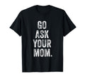 Go Ask Your Mom Funny Fathers Day Dad Off T-Shirt - Graphic Print Unisex - T-Shirt, Sweatshirt, Hoodie