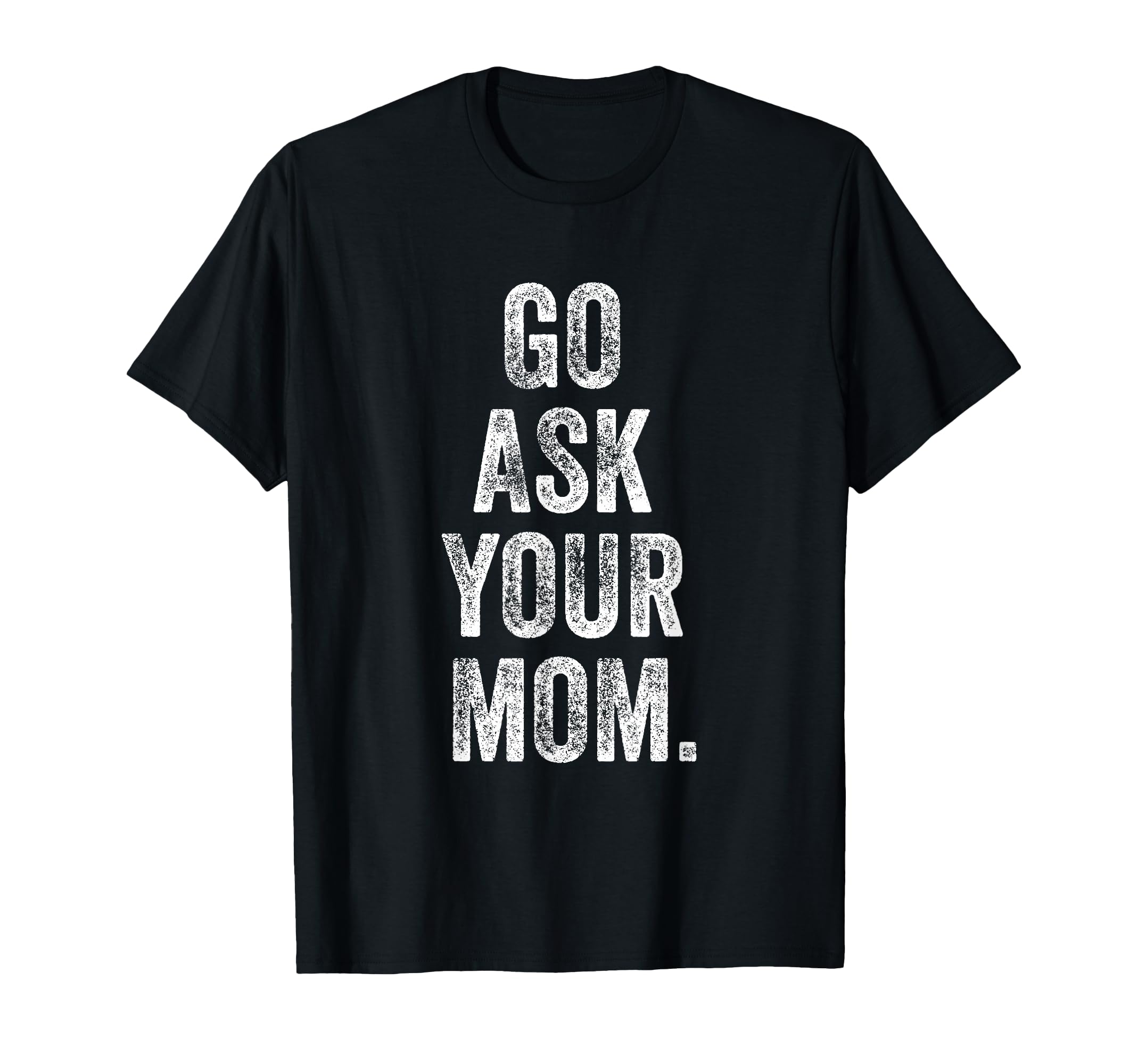 Go Ask Your Mom Funny Fathers Day Dad Off T-Shirt - Graphic Print Unisex - T-Shirt, Sweatshirt, Hoodie