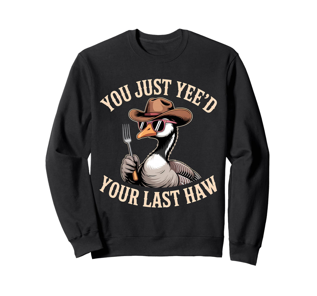 You Just Yeed Your Last Haw Funny Sweatshirt - Streetwear Style for Adults - T-Shirt, Sweatshirt, Hoodie