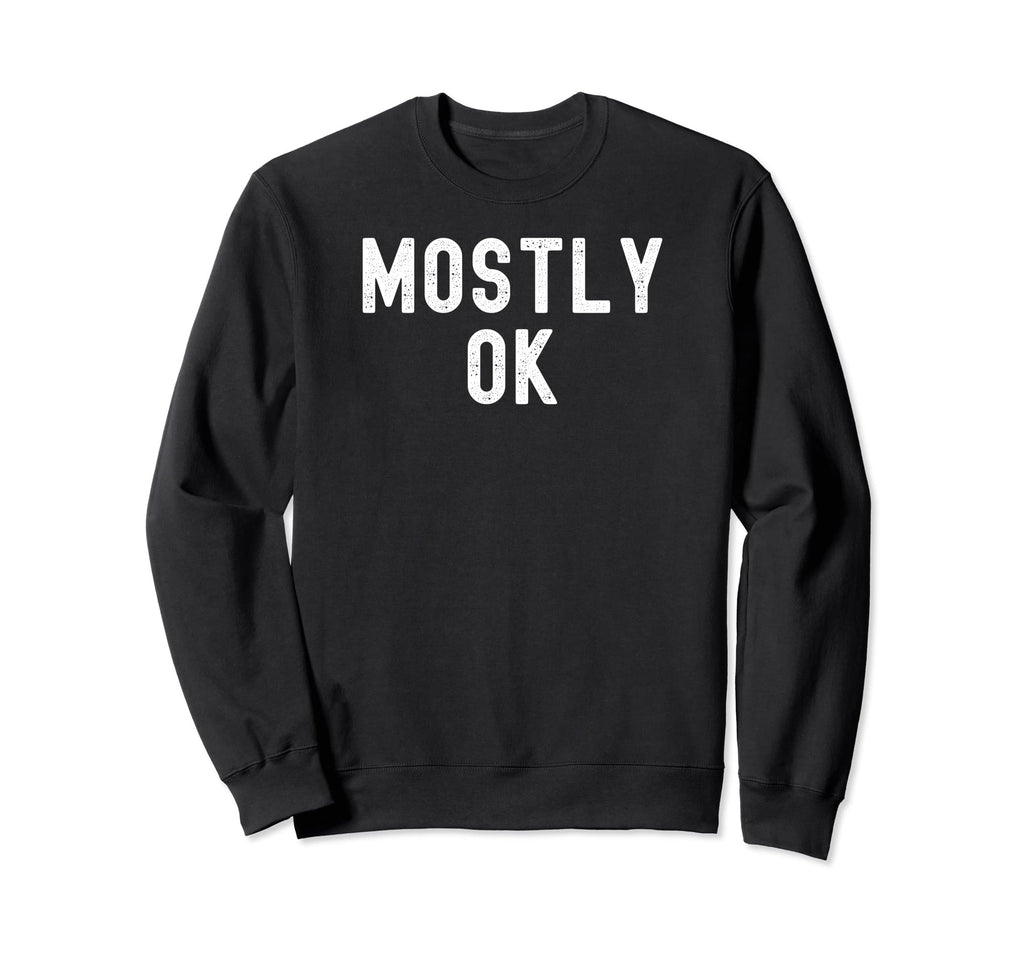 Mostly Ok Distressed Funny Sarcasm Sweatshirt - Unique Graphic Men Women - T-Shirt, Sweatshirt, Hoodie