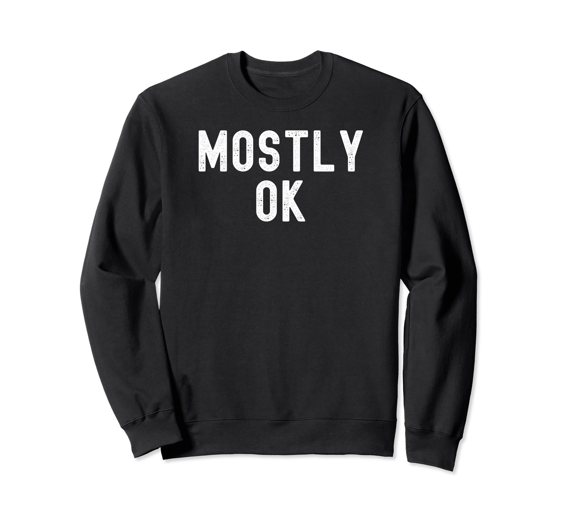 Mostly Ok Distressed Funny Sarcasm Sweatshirt - Unique Graphic Men Women - T-Shirt, Sweatshirt, Hoodie
