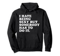 I Hate Being Sexy But Somebody Has To Do Hoodie - Graphic Print Men Women - T-Shirt, Sweatshirt, Hoodie