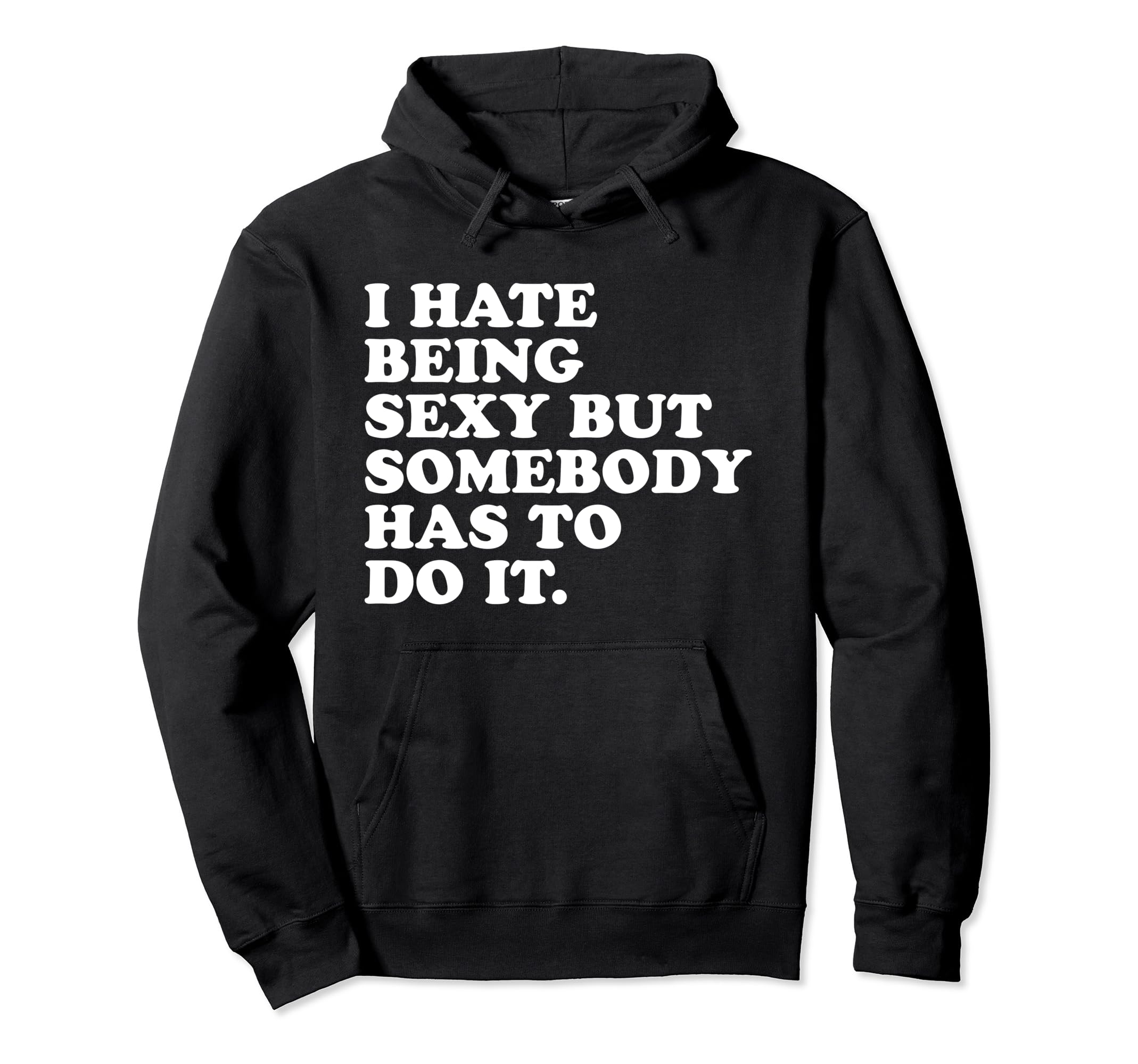 I Hate Being Sexy But Somebody Has To Do Hoodie - Graphic Print Men Women - T-Shirt, Sweatshirt, Hoodie