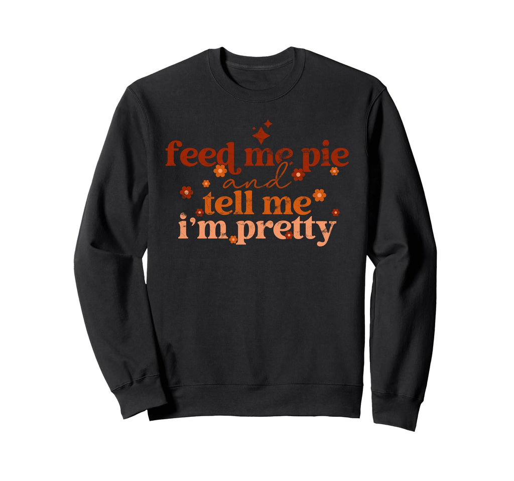 Feed Me Pie And Tell Me Im Sweatshirt - Casual Everyday Wear Men Women - T-Shirt, Sweatshirt, Hoodie