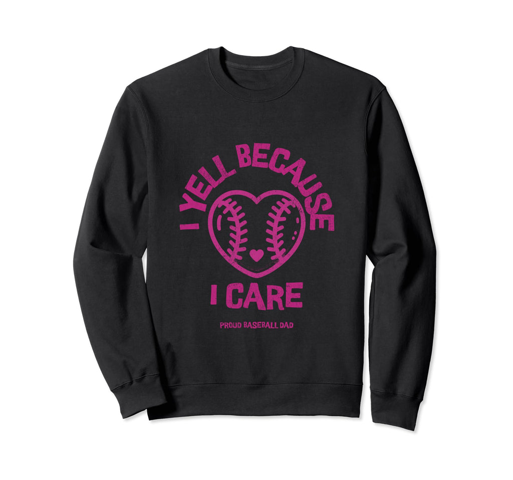 I Yell Because I Care Baseball Dad Sweatshirt - Casual Everyday Wear Unisex - T-Shirt, Sweatshirt, Hoodie