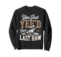 You Just Yeed Your Last Haw Funny Sweatshirt - Trendy Graphic Men Women - T-Shirt, Sweatshirt, Hoodie