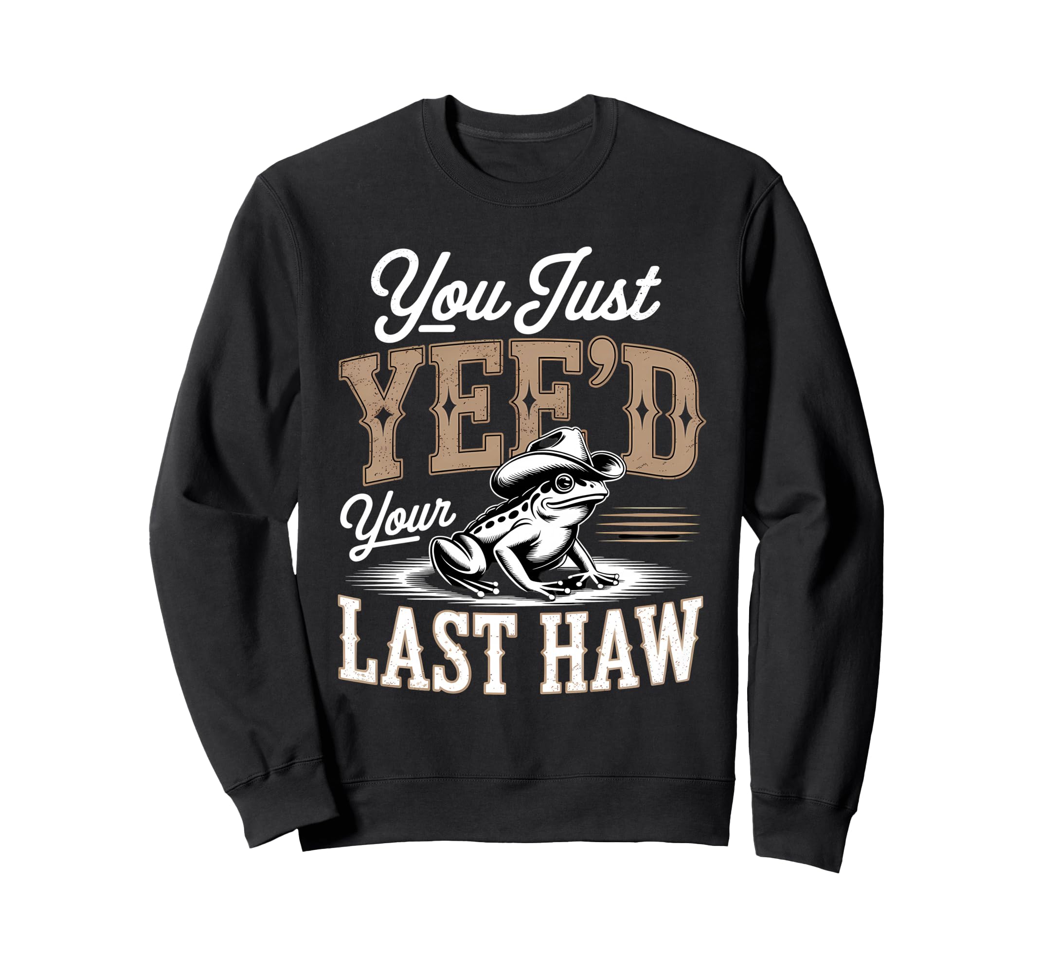 You Just Yeed Your Last Haw Funny Sweatshirt - Trendy Graphic Men Women - T-Shirt, Sweatshirt, Hoodie